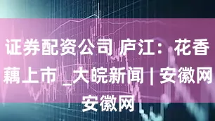 证券配资公司 庐江：花香藕上市 _大皖新闻 | 安徽网