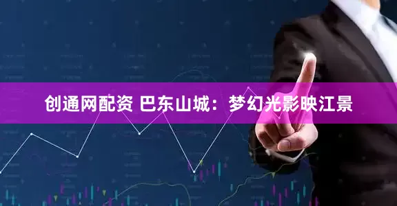 创通网配资 巴东山城：梦幻光影映江景