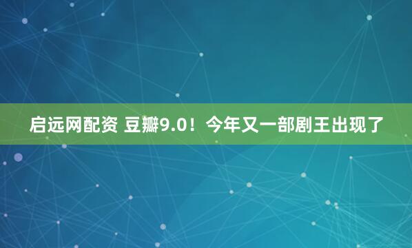 启远网配资 豆瓣9.0！今年又一部剧王出现了