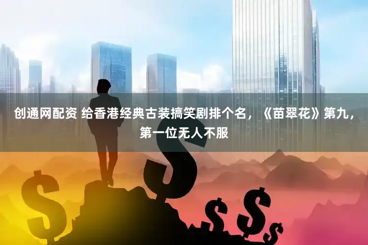 创通网配资 给香港经典古装搞笑剧排个名，《苗翠花》第九，第一位无人不服