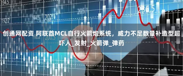 创通网配资 阿联酋MCL自行火箭炮系统，威力不足数量补造型超吓人_发射_火箭弹_弹药