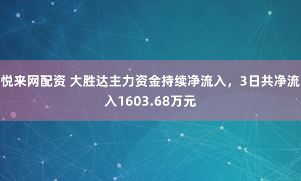悦来网配资 大胜达主力资金持续净流入，3日共净流入1603.68万元