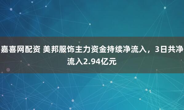 嘉喜网配资 美邦服饰主力资金持续净流入，3日共净流入2.94亿元