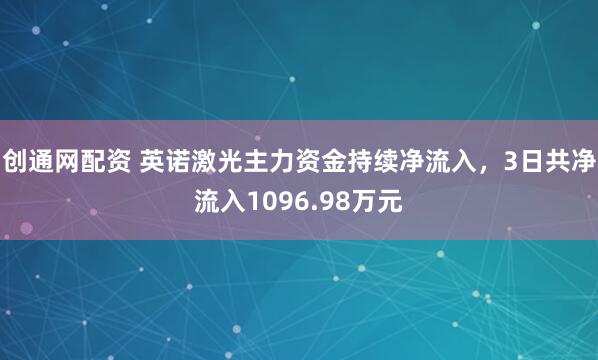 创通网配资 英诺激光主力资金持续净流入，3日共净流入1096.98万元