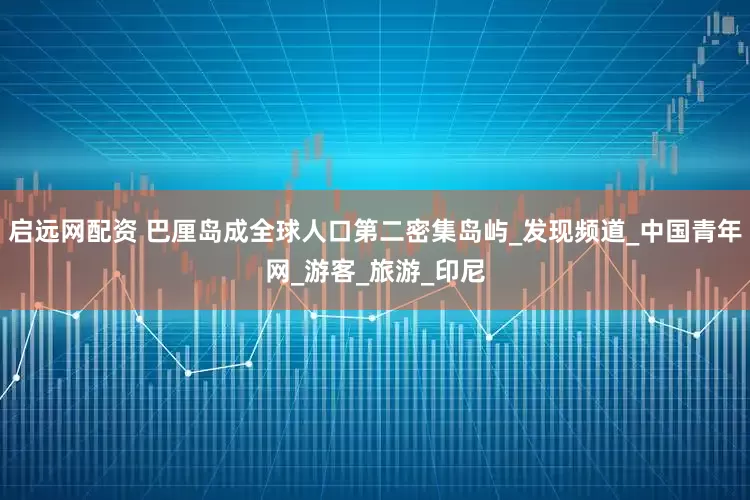 启远网配资 巴厘岛成全球人口第二密集岛屿_发现频道_中国青年网_游客_旅游_印尼