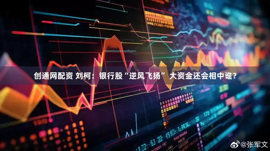 创通网配资 刘柯：银行股“逆风飞扬” 大资金还会相中谁？