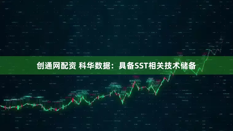 创通网配资 科华数据：具备SST相关技术储备