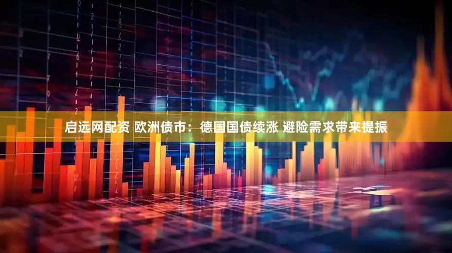 启远网配资 欧洲债市：德国国债续涨 避险需求带来提振