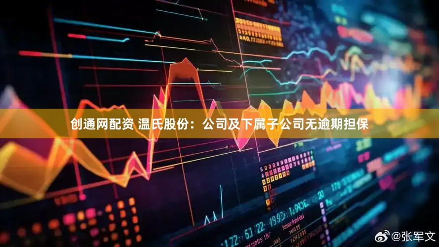 创通网配资 温氏股份：公司及下属子公司无逾期担保