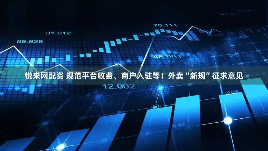 悦来网配资 规范平台收费、商户入驻等！外卖“新规”征求意见