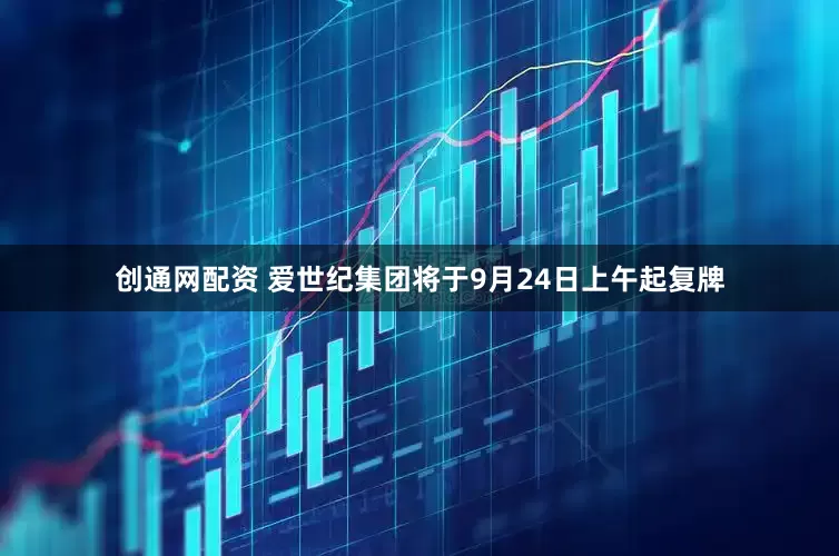 创通网配资 爱世纪集团将于9月24日上午起复牌
