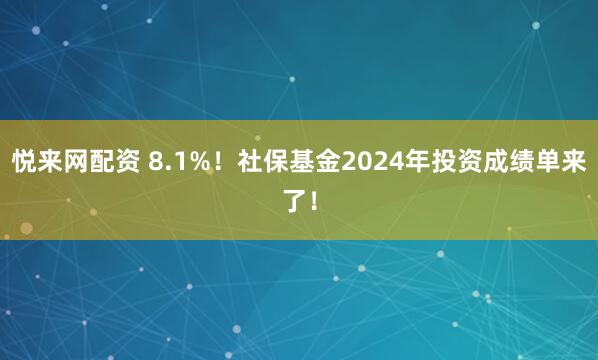 悦来网配资 8.1%！社保基金2024年投资成绩单来了！