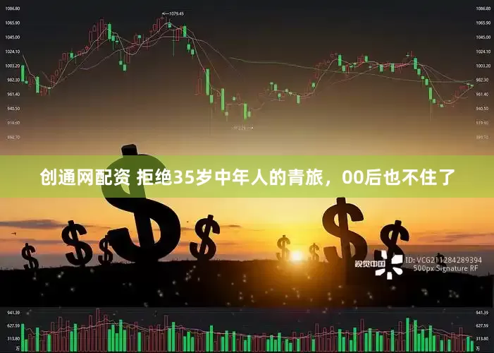 创通网配资 拒绝35岁中年人的青旅，00后也不住了