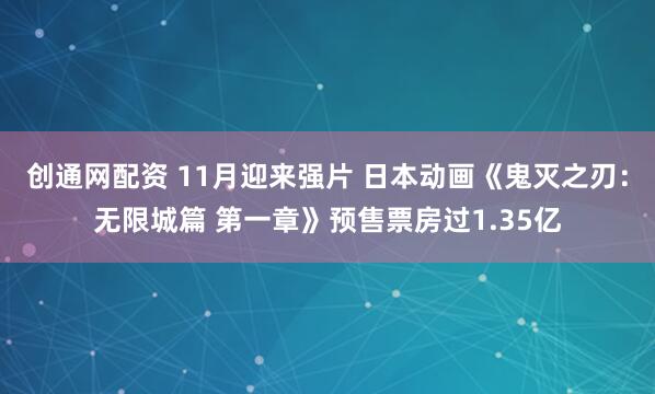 创通网配资 11月迎来强片 日本动画《鬼灭之刃：无限城篇 第一章》预售票房过1.35亿