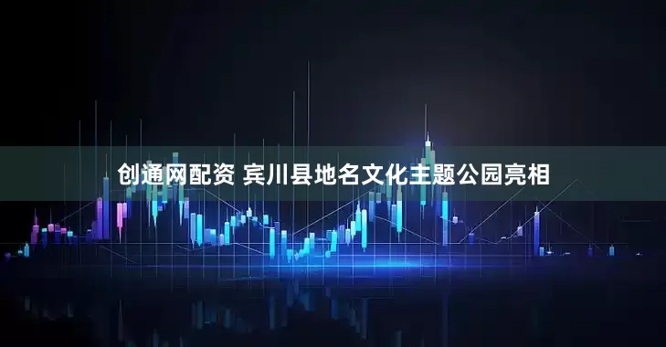 创通网配资 宾川县地名文化主题公园亮相
