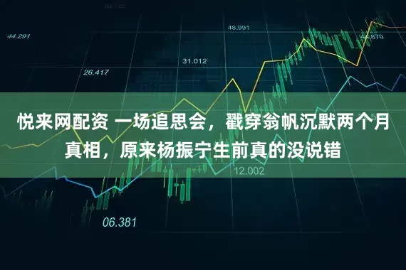 悦来网配资 一场追思会，戳穿翁帆沉默两个月真相，原来杨振宁生前真的没说错