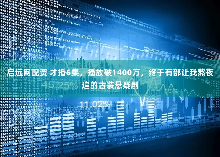 启远网配资 才播6集，播放破1400万，终于有部让我熬夜追的古装悬疑剧
