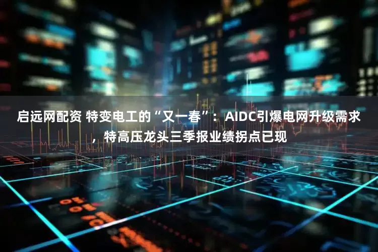 启远网配资 特变电工的“又一春”：AIDC引爆电网升级需求，特高压龙头三季报业绩拐点已现