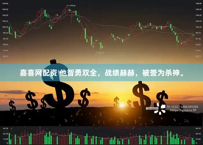 嘉喜网配资 他智勇双全，战绩赫赫，被誉为杀神。