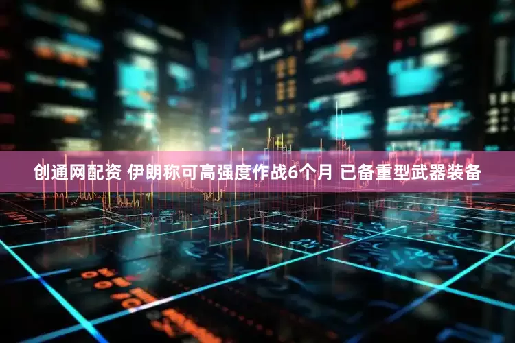 创通网配资 伊朗称可高强度作战6个月 已备重型武器装备