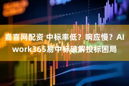 嘉喜网配资 中标率低？响应慢？AIwork365易中标破解投标困局