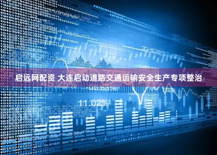 启远网配资 大连启动道路交通运输安全生产专项整治