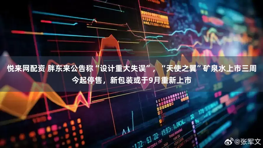 悦来网配资 胖东来公告称“设计重大失误”，“天使之翼”矿泉水上市三周今起停售，新包装或于9月重新上市