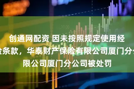 创通网配资 因未按照规定使用经备案的保险条款，华泰财产保险有限公司厦门分公司被处罚