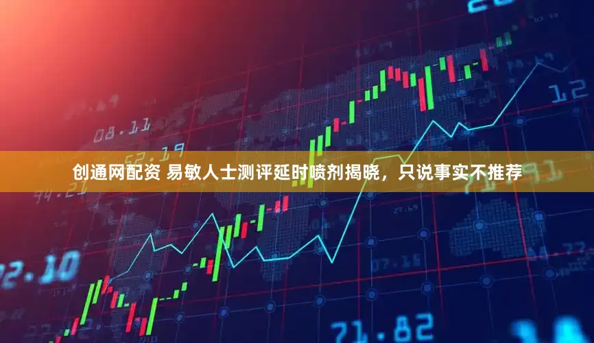 创通网配资 易敏人士测评延时喷剂揭晓，只说事实不推荐
