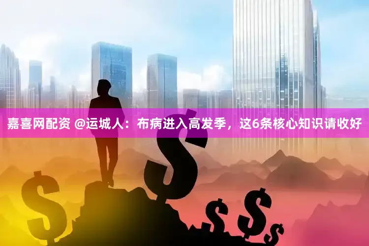 嘉喜网配资 @运城人：布病进入高发季，这6条核心知识请收好